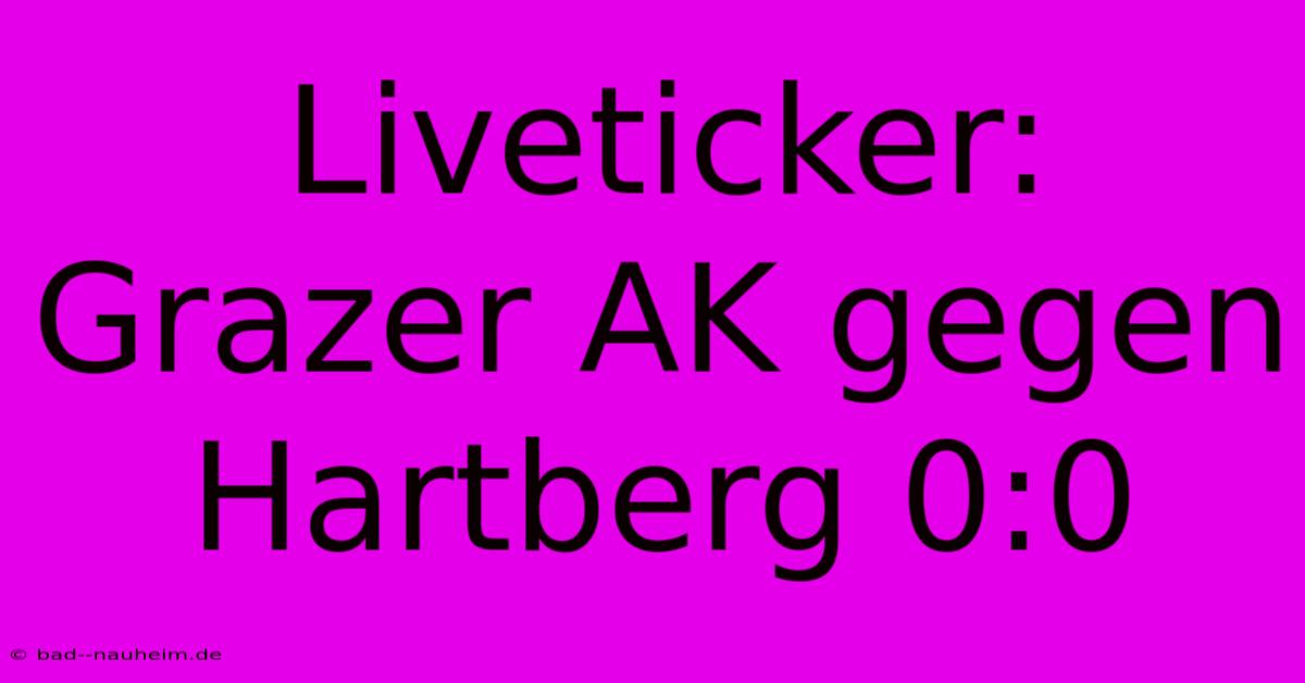 Liveticker: Grazer AK Gegen Hartberg 0:0