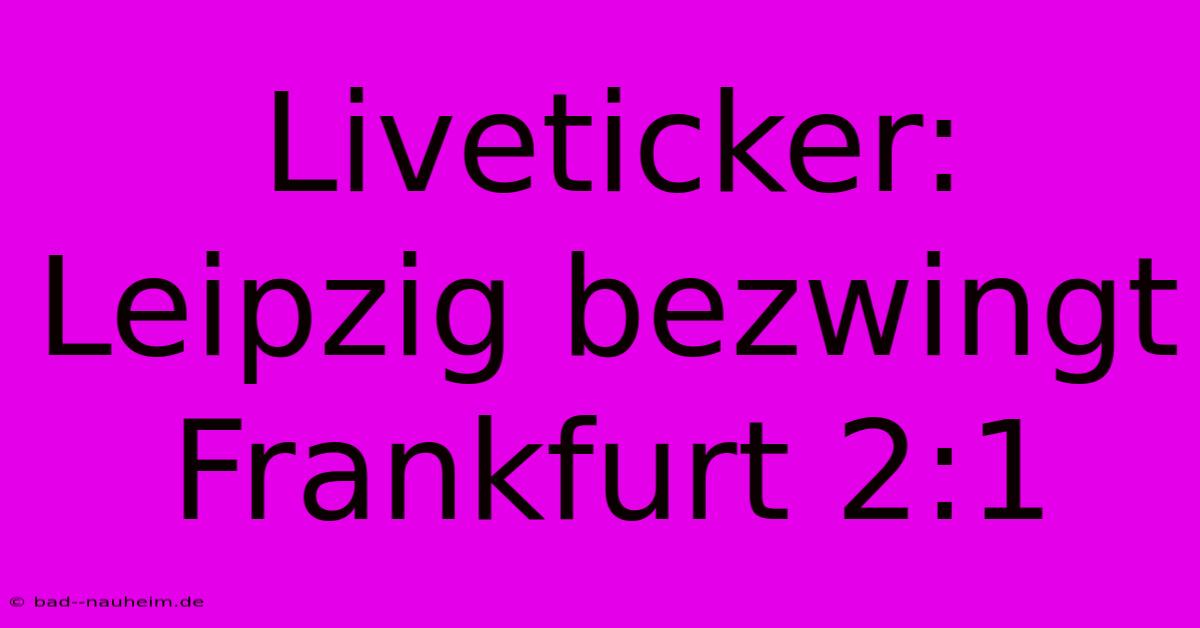 Liveticker: Leipzig Bezwingt Frankfurt 2:1