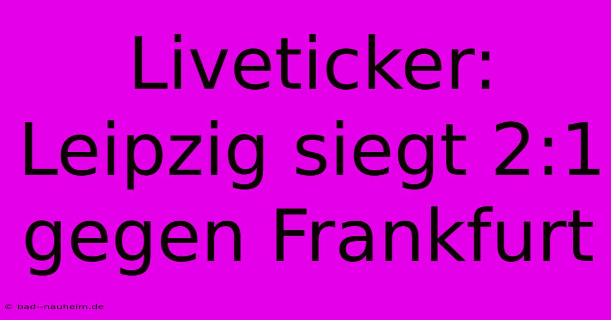 Liveticker: Leipzig Siegt 2:1 Gegen Frankfurt