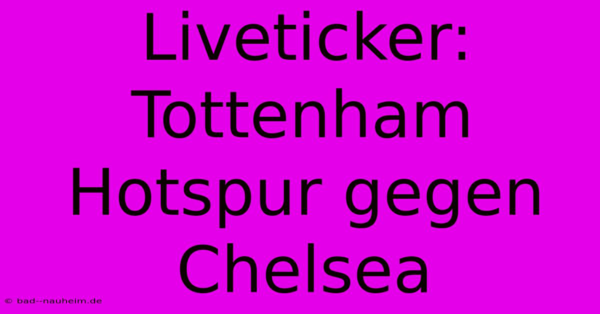 Liveticker: Tottenham Hotspur Gegen Chelsea