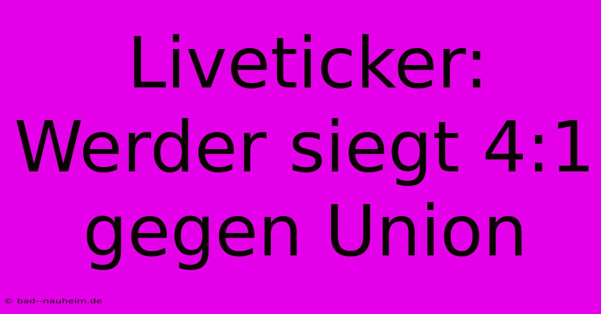 Liveticker: Werder Siegt 4:1 Gegen Union