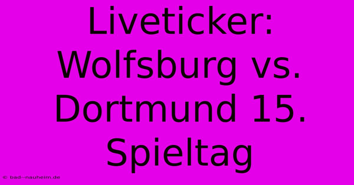 Liveticker: Wolfsburg Vs. Dortmund 15. Spieltag