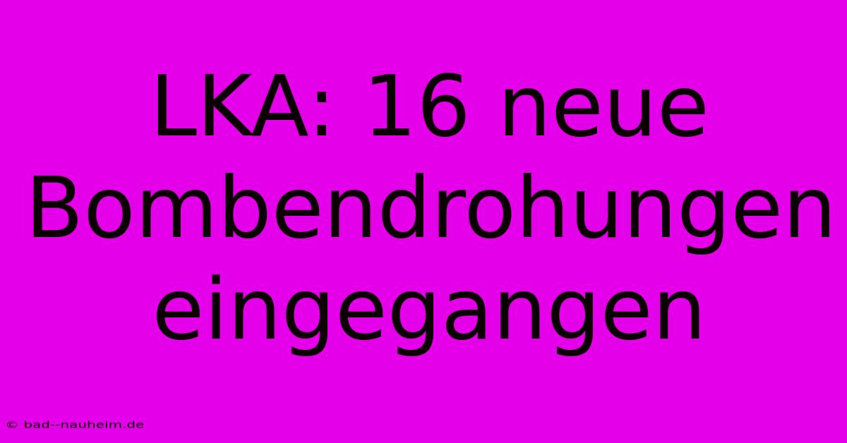 LKA: 16 Neue Bombendrohungen Eingegangen