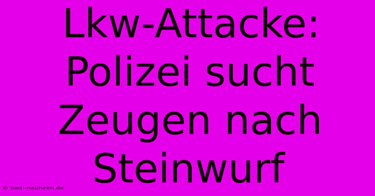 Lkw-Attacke: Polizei Sucht Zeugen Nach Steinwurf