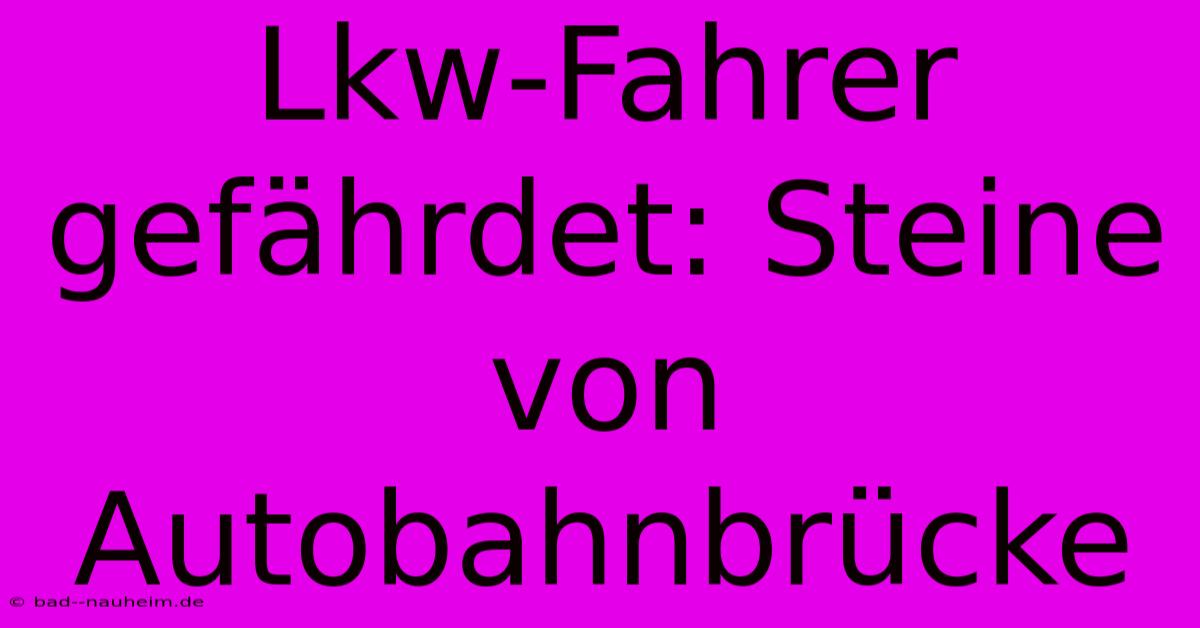 Lkw-Fahrer Gefährdet: Steine Von Autobahnbrücke