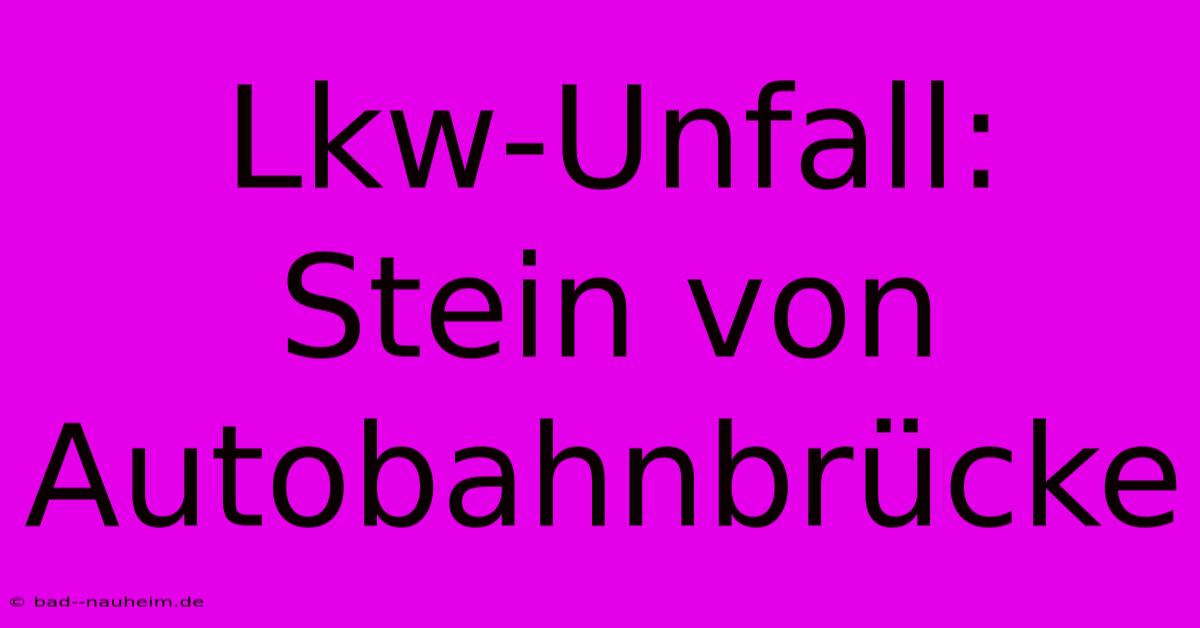 Lkw-Unfall: Stein Von Autobahnbrücke