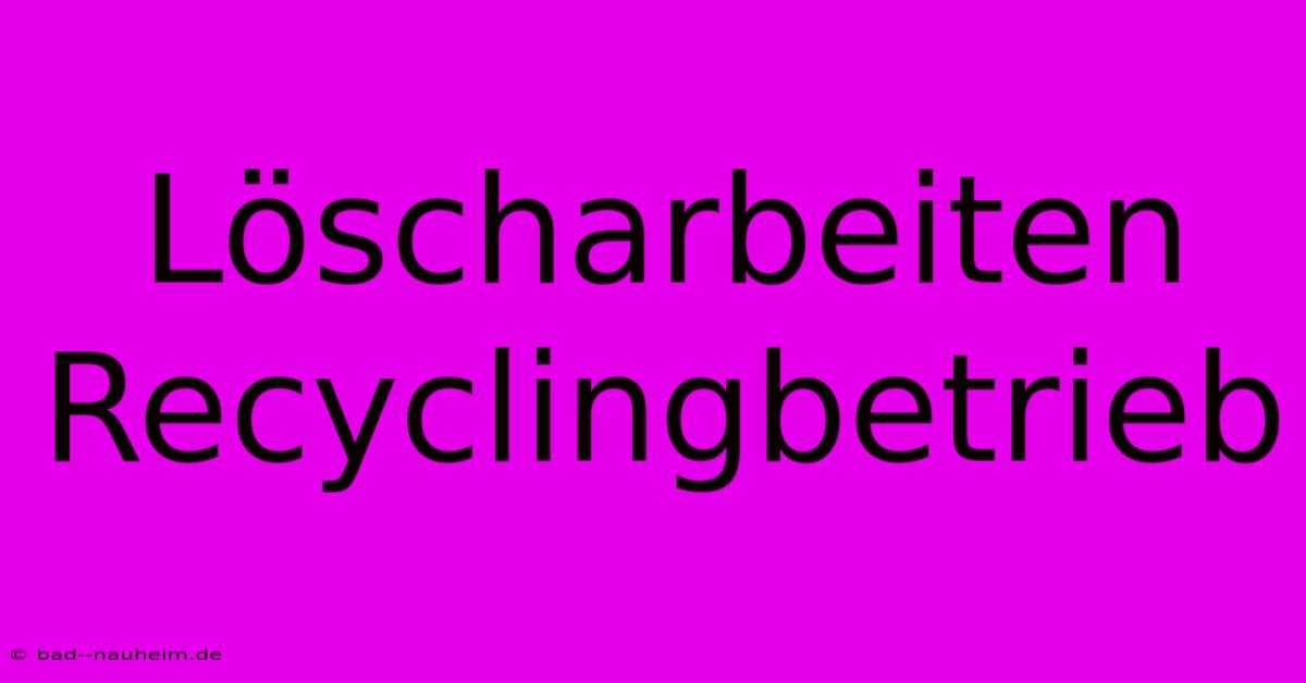 Löscharbeiten Recyclingbetrieb