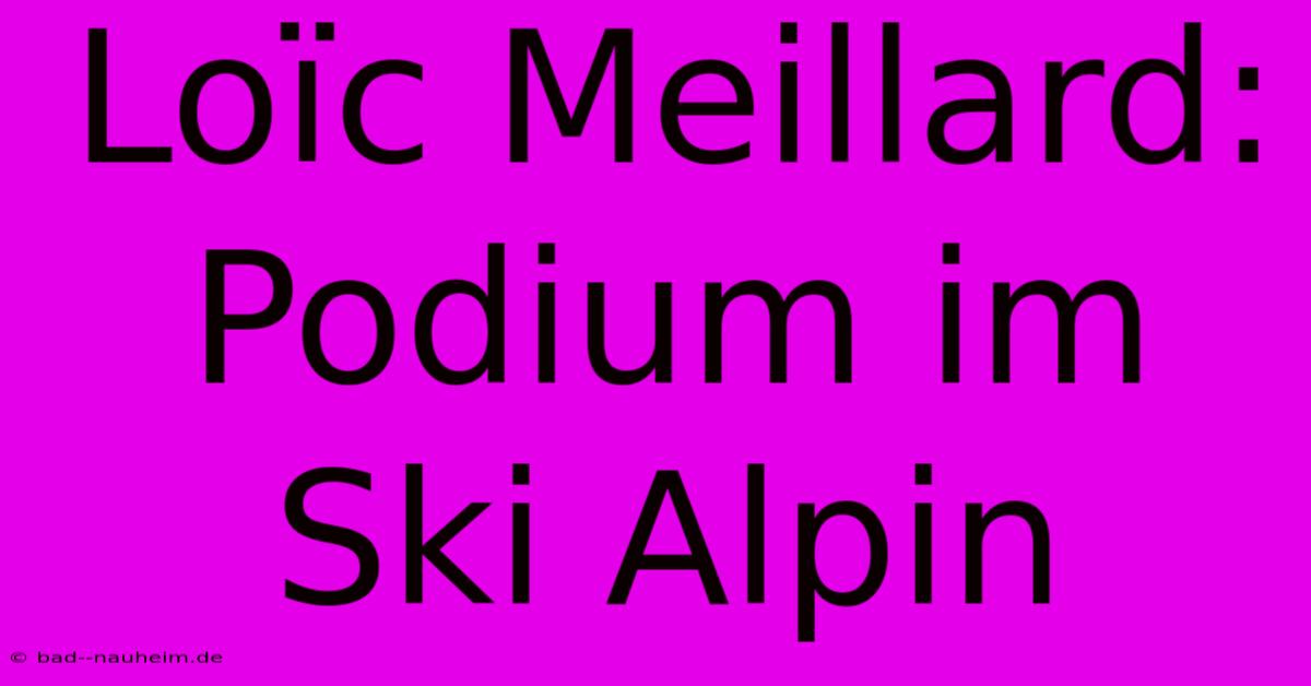 Loïc Meillard: Podium Im Ski Alpin