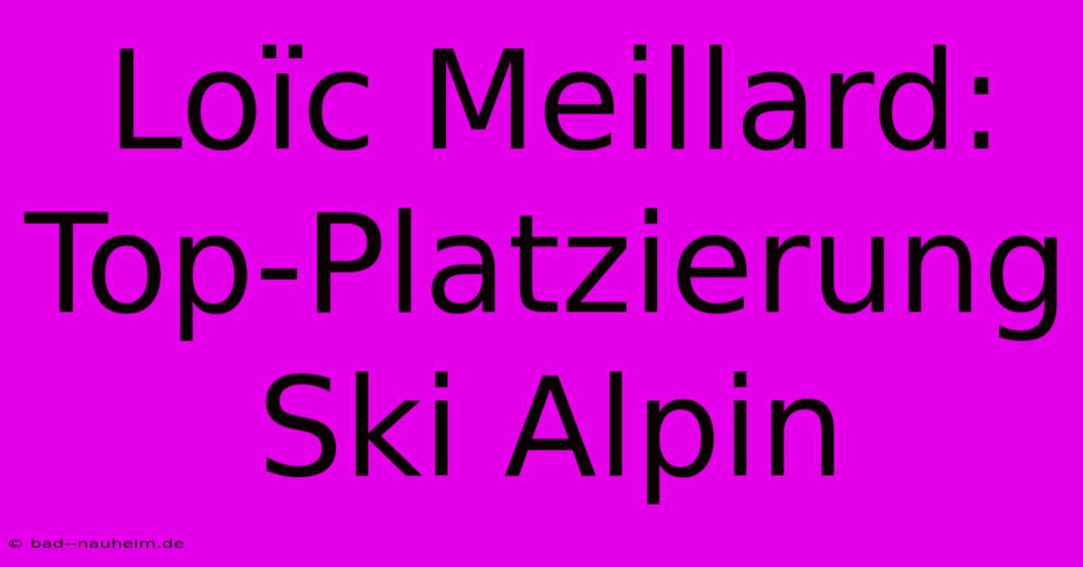 Loïc Meillard: Top-Platzierung Ski Alpin