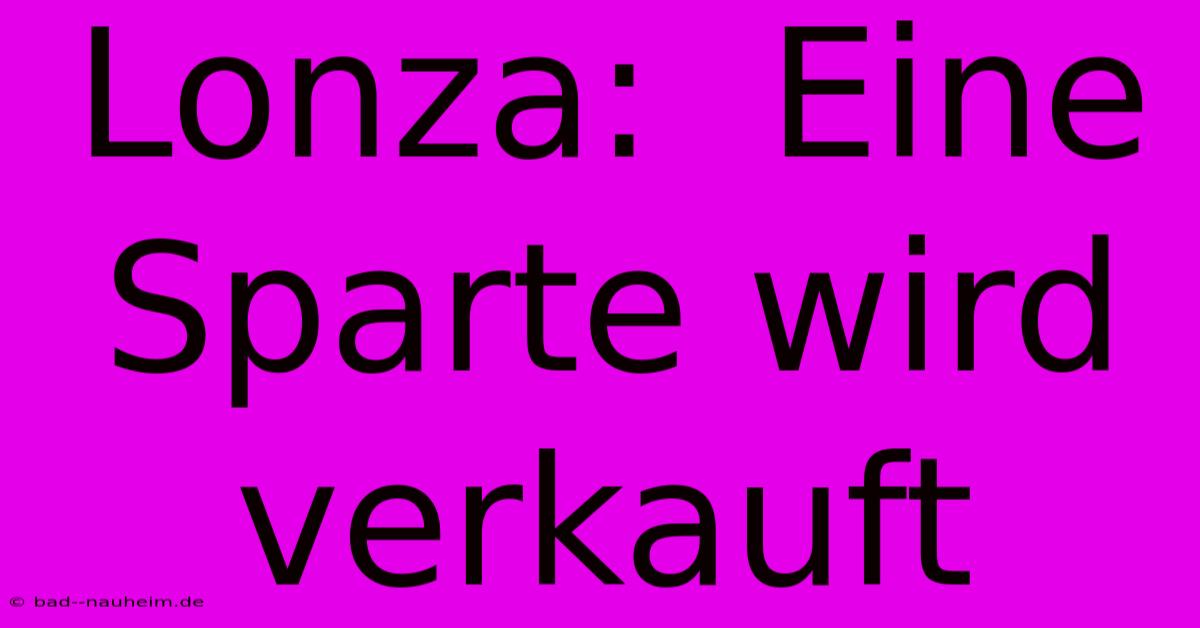 Lonza:  Eine Sparte Wird Verkauft