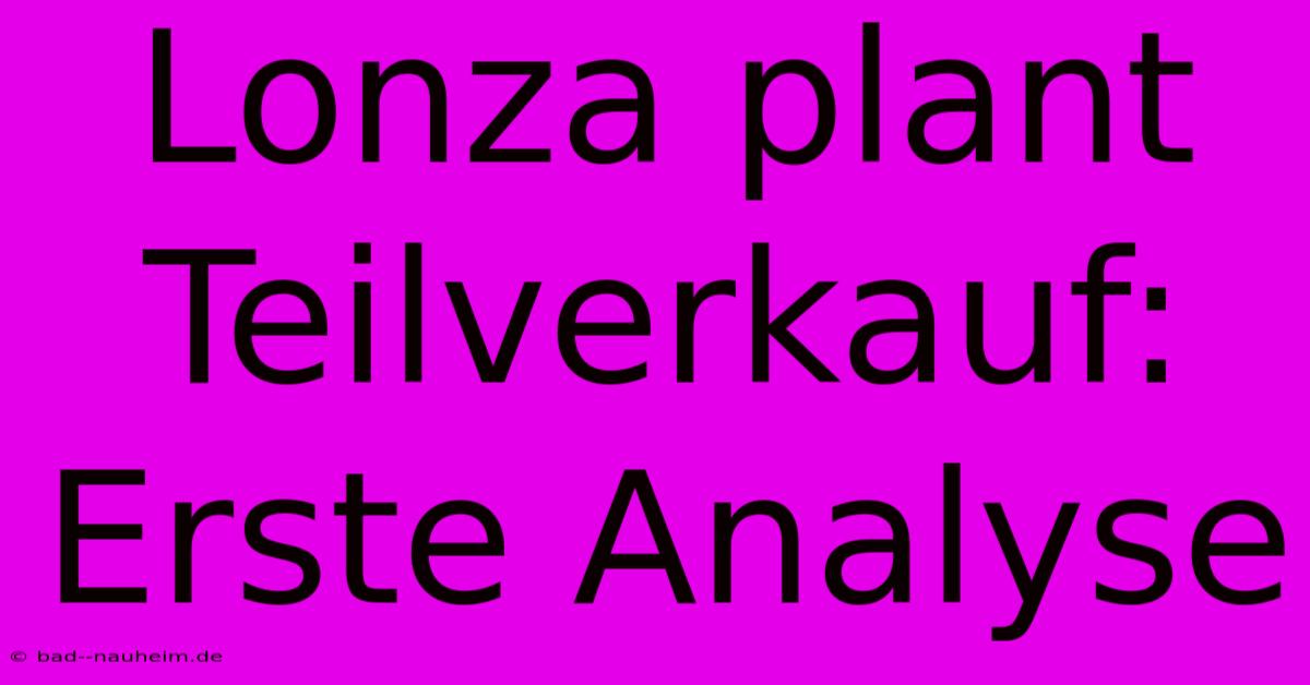 Lonza Plant Teilverkauf: Erste Analyse