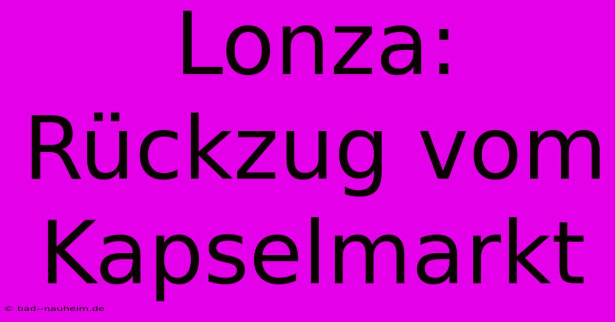 Lonza: Rückzug Vom Kapselmarkt