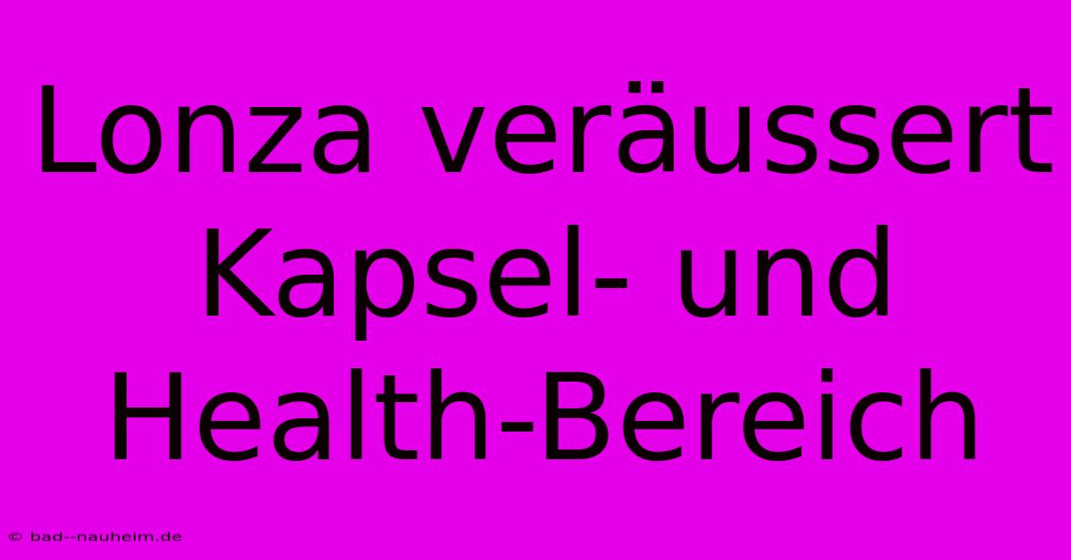 Lonza Veräussert Kapsel- Und Health-Bereich