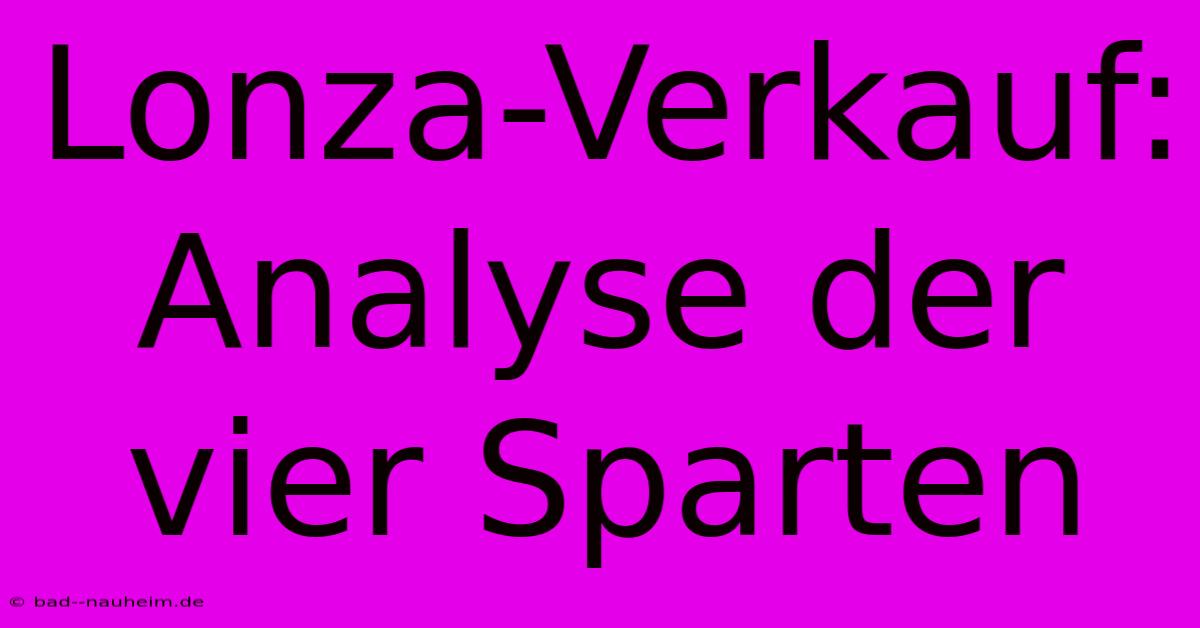 Lonza-Verkauf: Analyse Der Vier Sparten