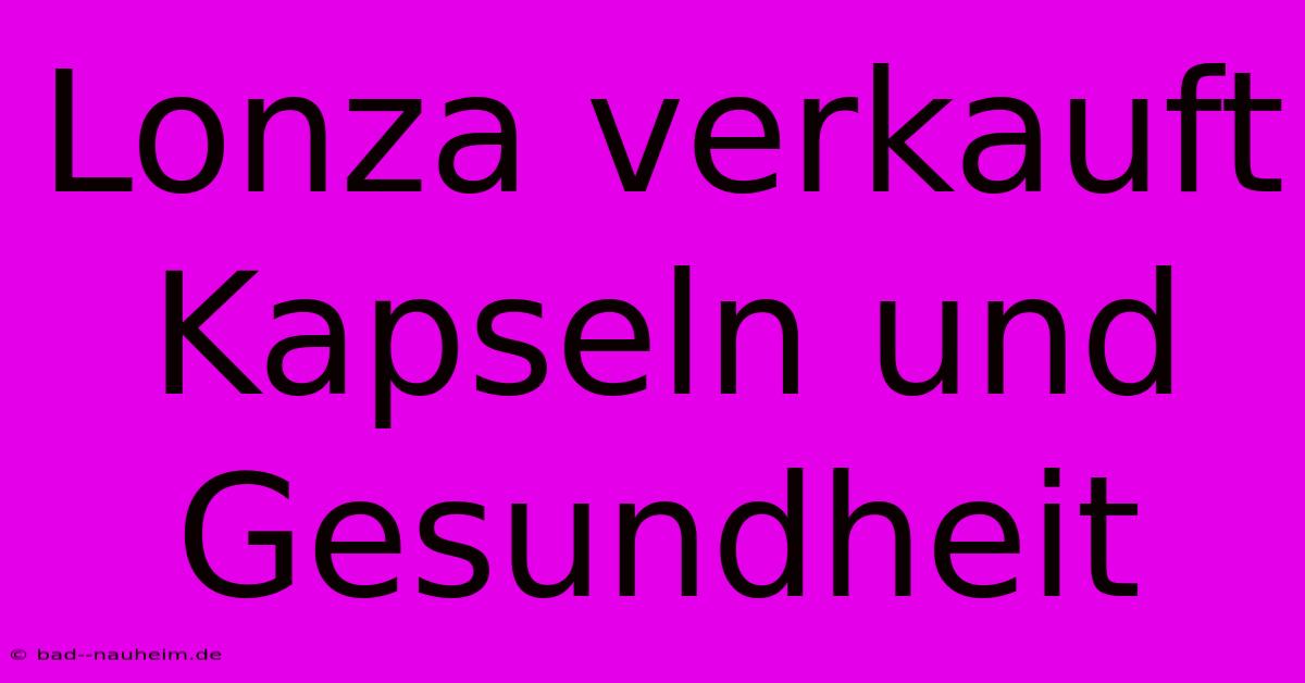 Lonza Verkauft Kapseln Und Gesundheit