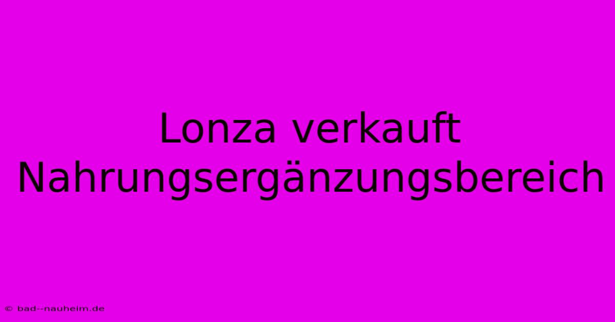 Lonza Verkauft Nahrungsergänzungsbereich