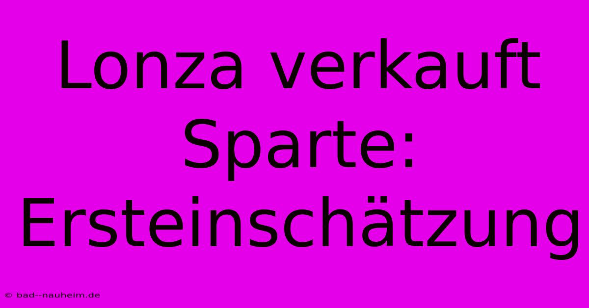 Lonza Verkauft Sparte: Ersteinschätzung