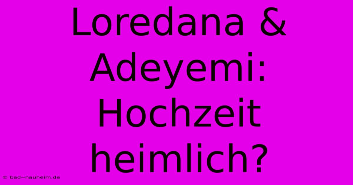 Loredana & Adeyemi: Hochzeit Heimlich?