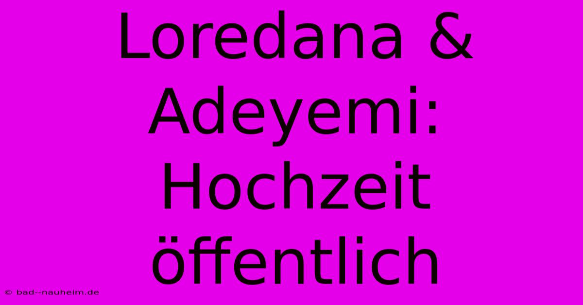 Loredana & Adeyemi: Hochzeit Öffentlich