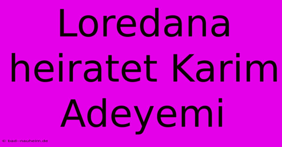 Loredana Heiratet Karim Adeyemi