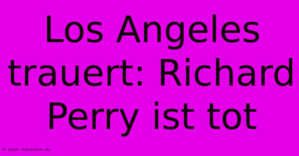 Los Angeles Trauert: Richard Perry Ist Tot