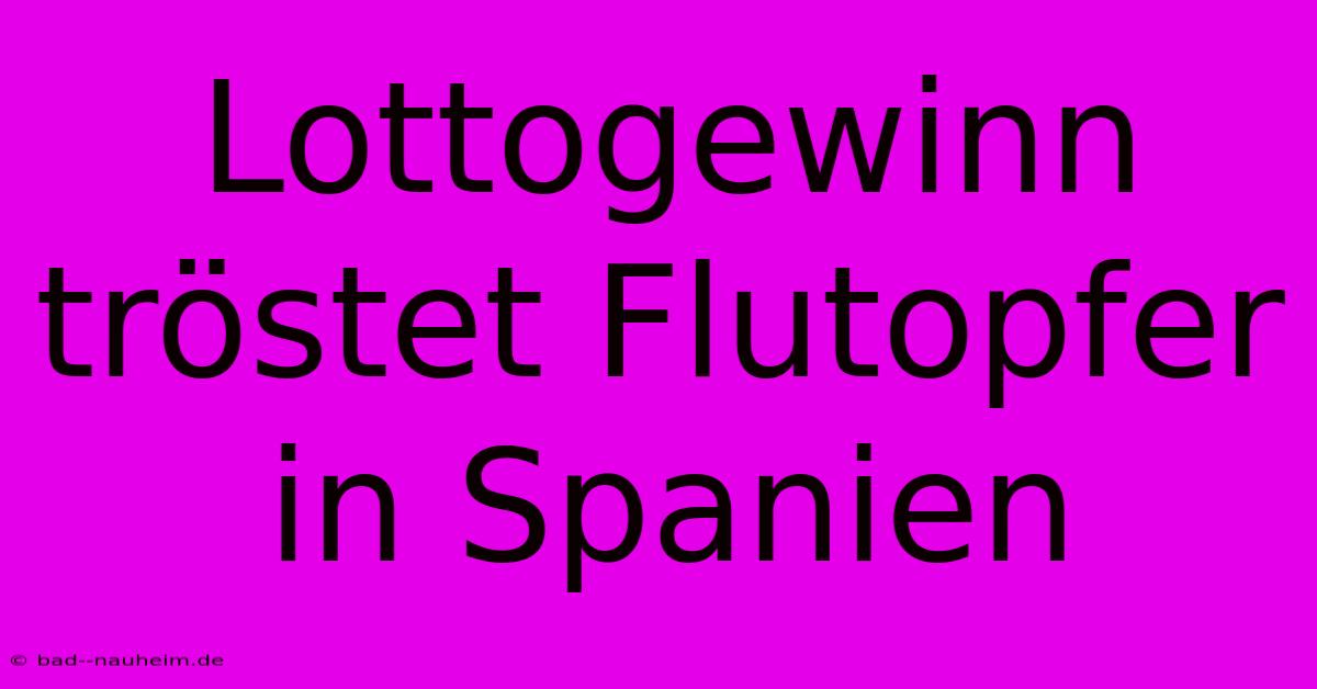 Lottogewinn Tröstet Flutopfer In Spanien