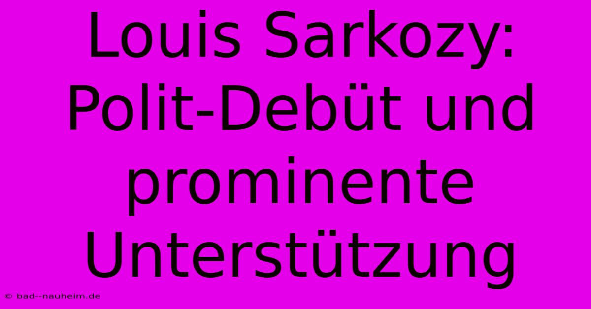 Louis Sarkozy: Polit-Debüt Und Prominente Unterstützung