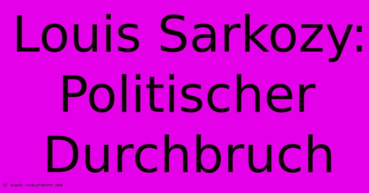 Louis Sarkozy:  Politischer Durchbruch