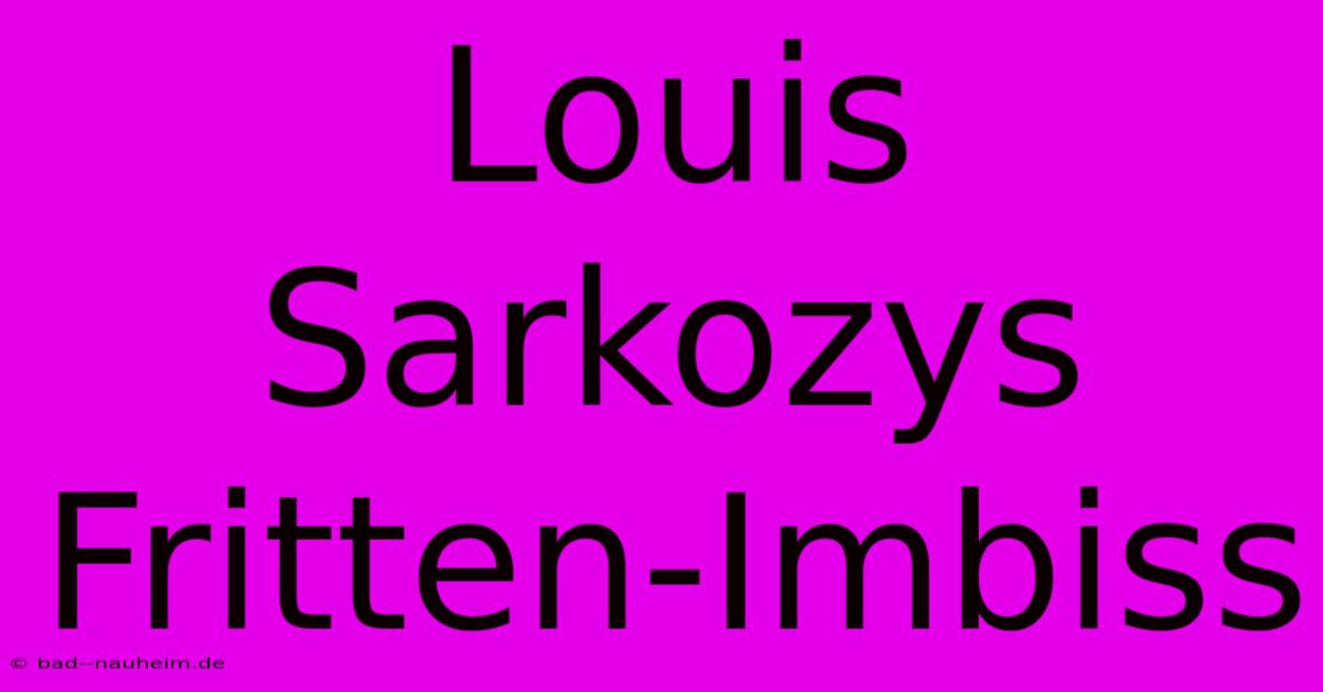 Louis Sarkozys Fritten-Imbiss