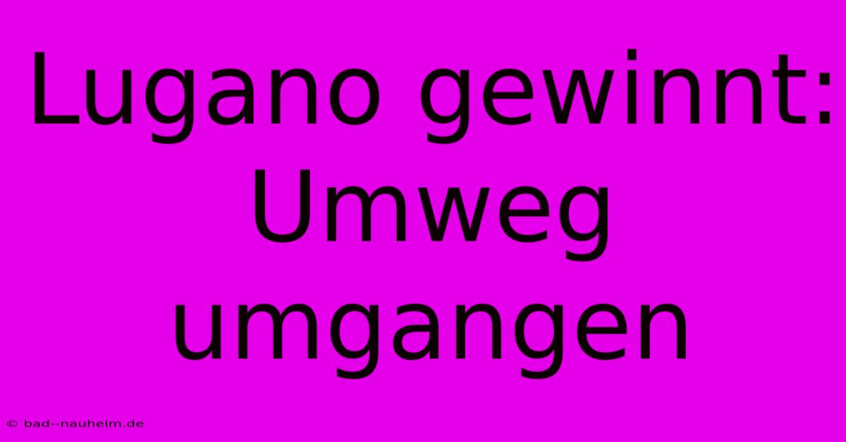 Lugano Gewinnt: Umweg Umgangen