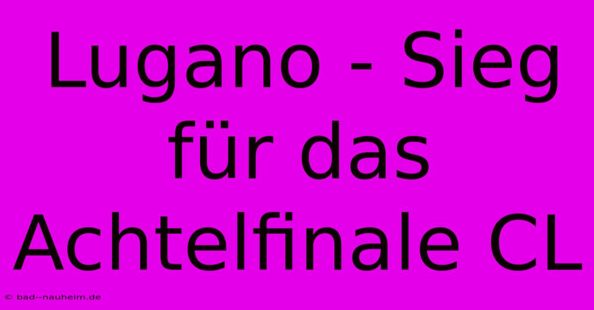 Lugano - Sieg Für Das Achtelfinale CL