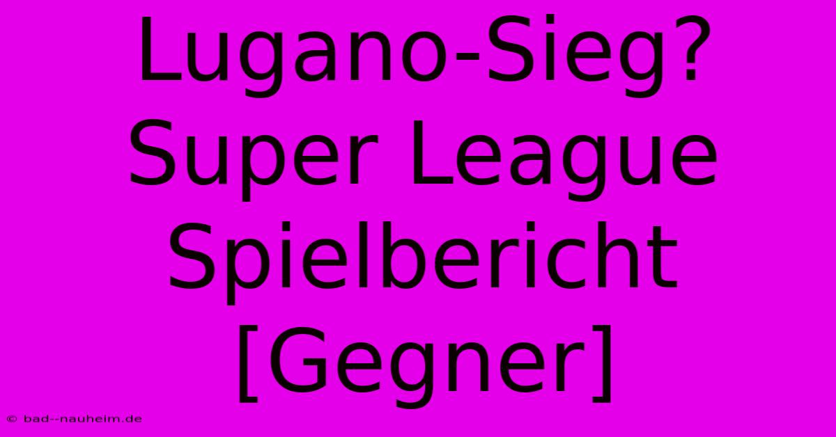 Lugano-Sieg? Super League Spielbericht [Gegner]