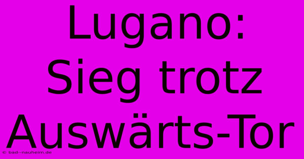 Lugano:  Sieg Trotz Auswärts-Tor