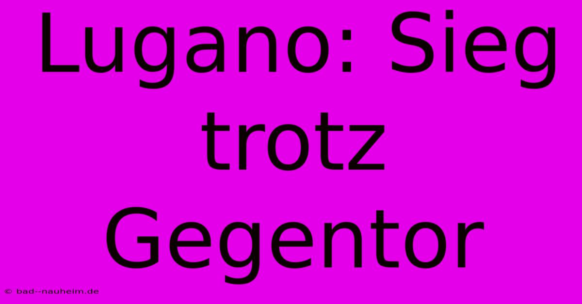 Lugano: Sieg Trotz Gegentor