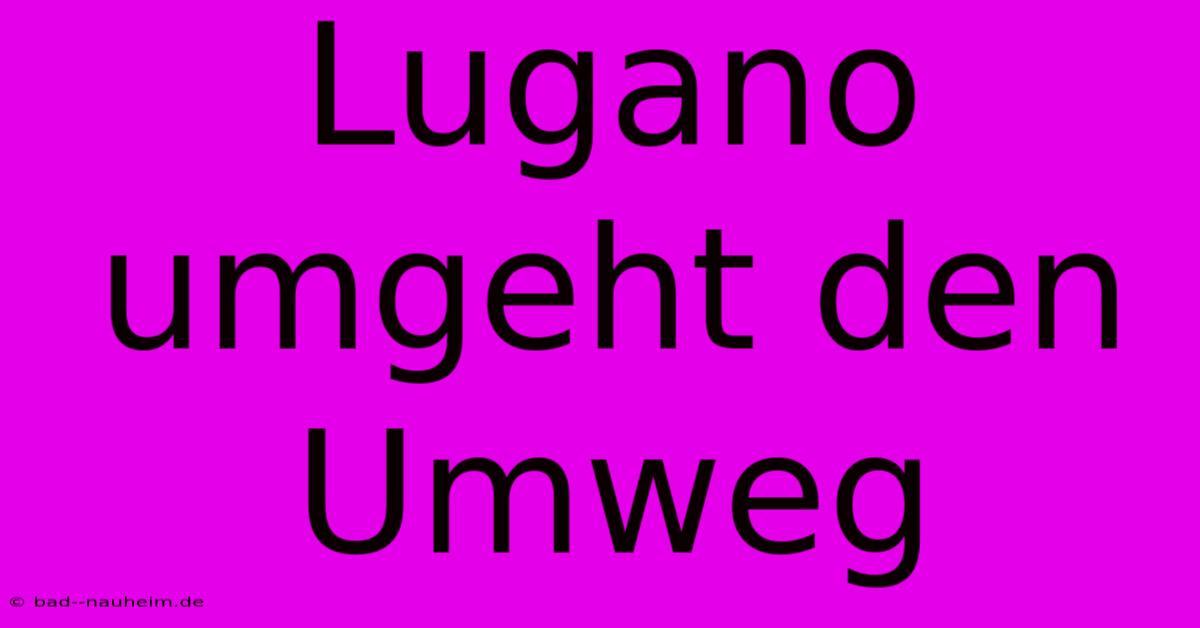 Lugano Umgeht Den Umweg