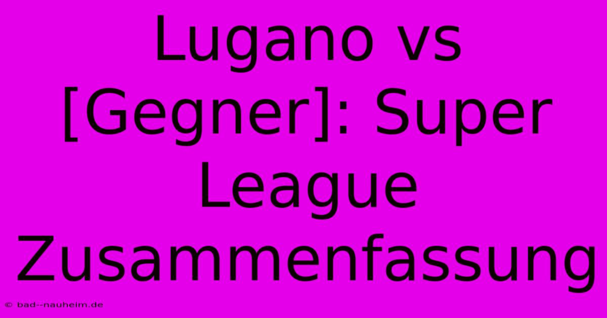 Lugano Vs [Gegner]: Super League Zusammenfassung