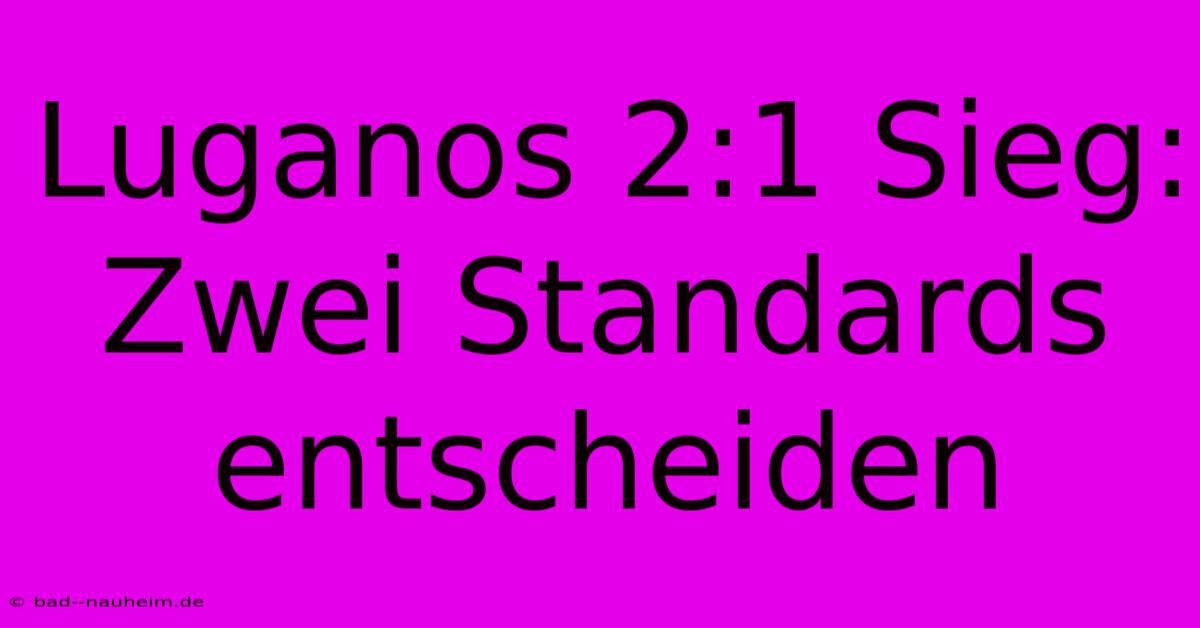 Luganos 2:1 Sieg: Zwei Standards Entscheiden