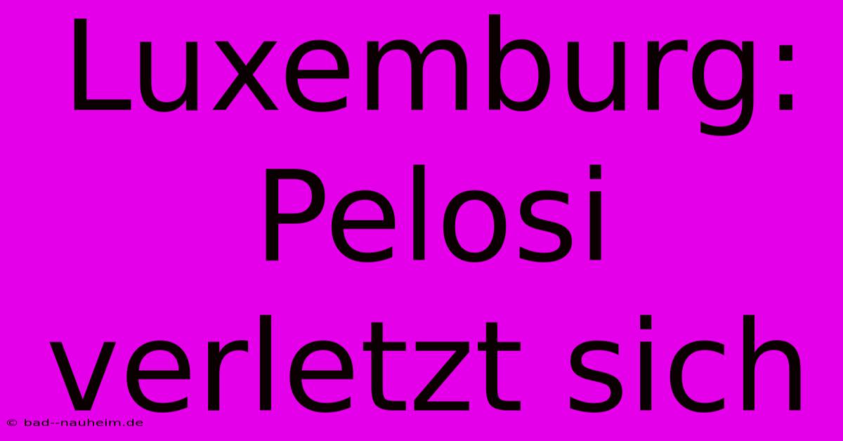 Luxemburg: Pelosi Verletzt Sich