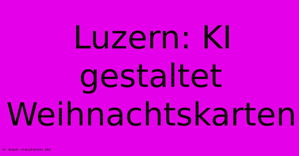 Luzern: KI Gestaltet Weihnachtskarten