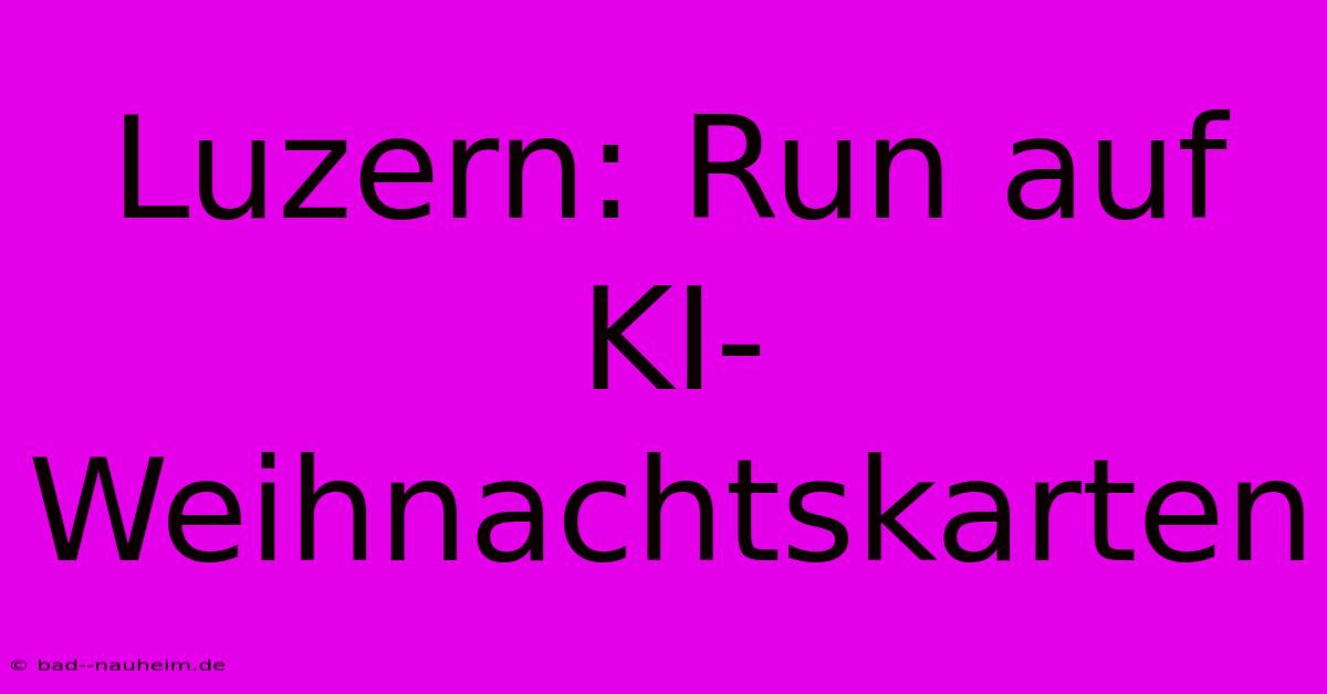 Luzern: Run Auf KI-Weihnachtskarten