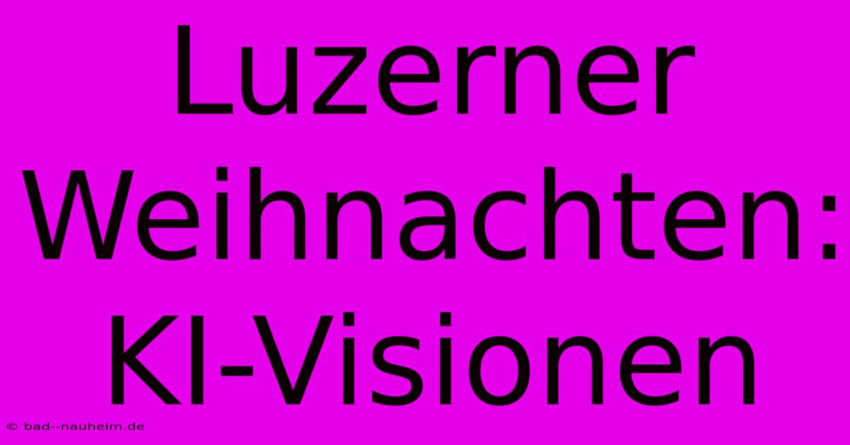 Luzerner Weihnachten: KI-Visionen