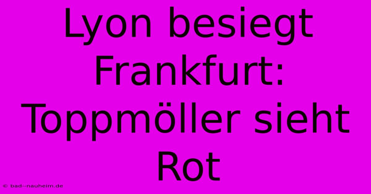 Lyon Besiegt Frankfurt: Toppmöller Sieht Rot