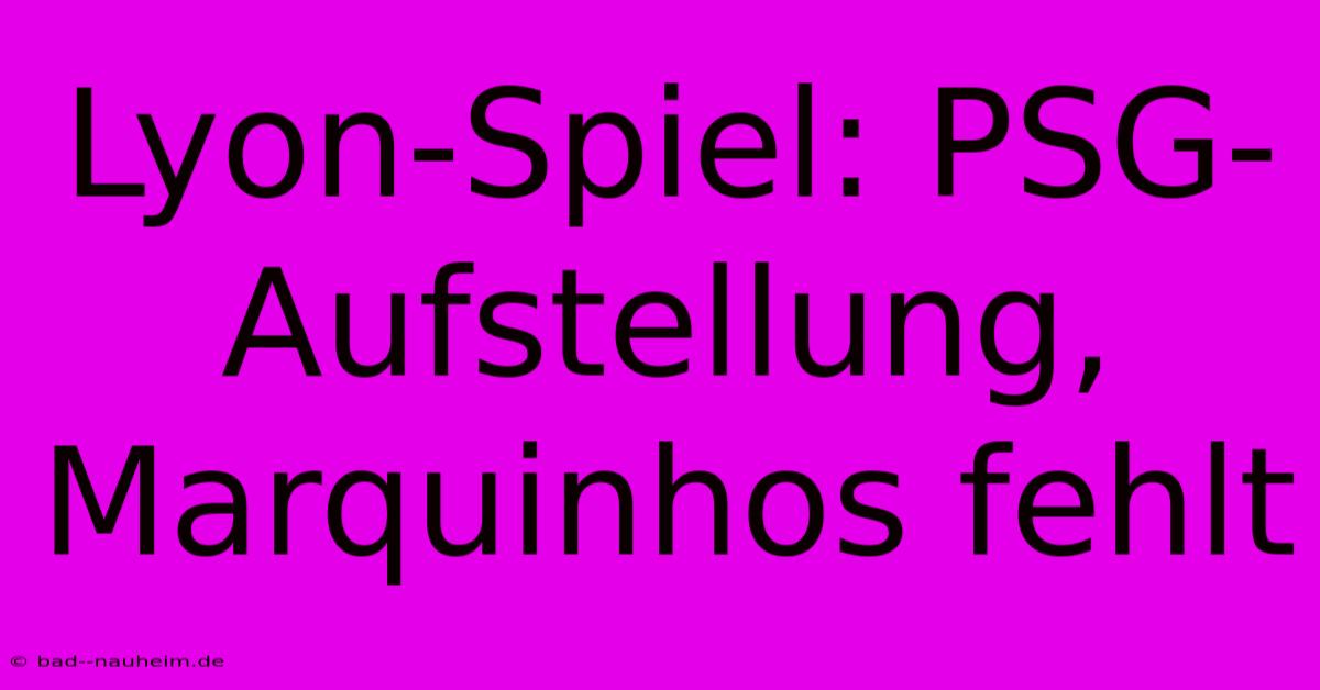 Lyon-Spiel: PSG-Aufstellung, Marquinhos Fehlt