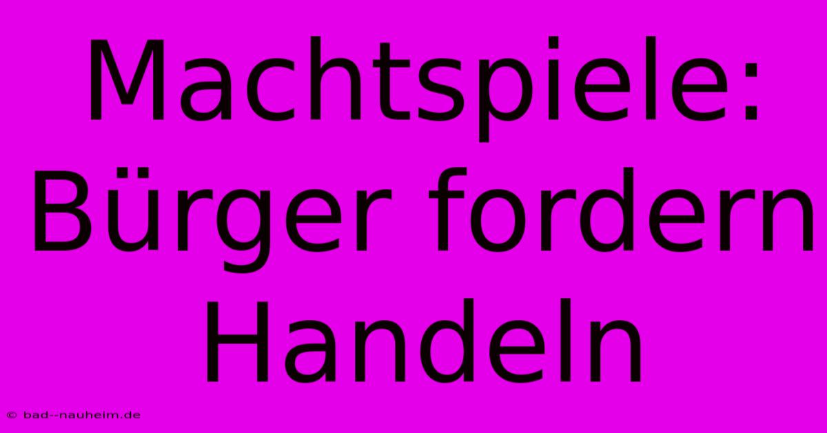 Machtspiele: Bürger Fordern Handeln