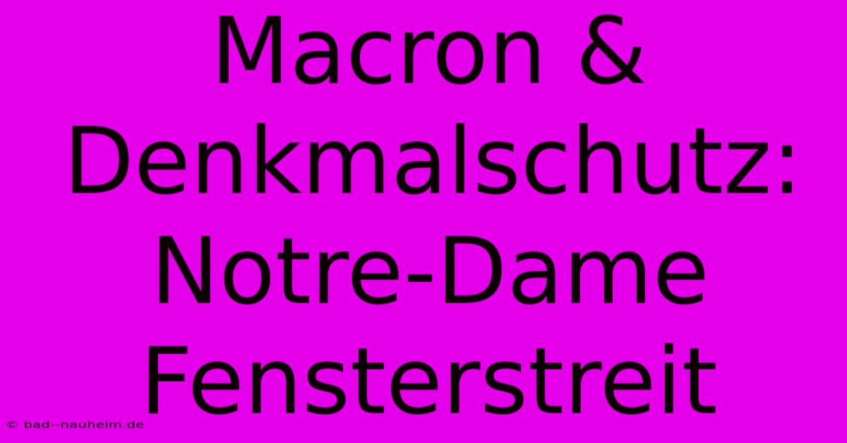 Macron & Denkmalschutz: Notre-Dame Fensterstreit