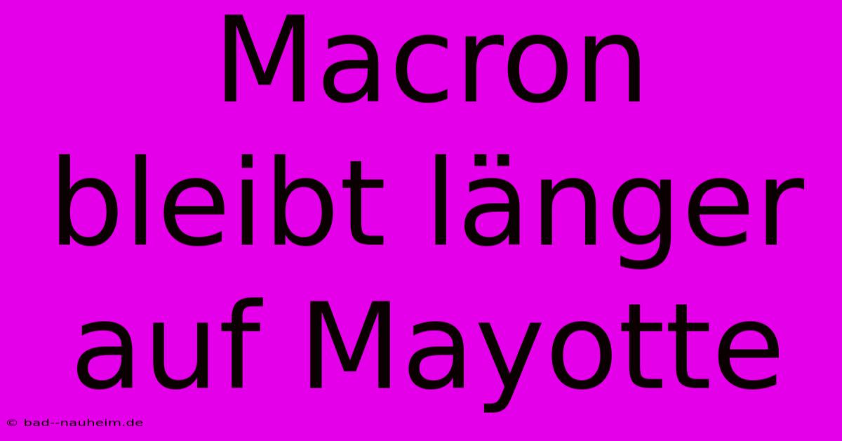 Macron Bleibt Länger Auf Mayotte