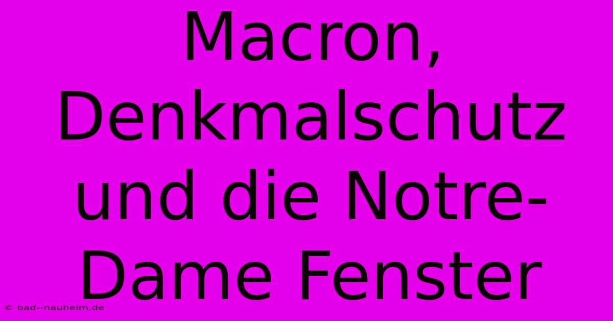 Macron, Denkmalschutz Und Die Notre-Dame Fenster