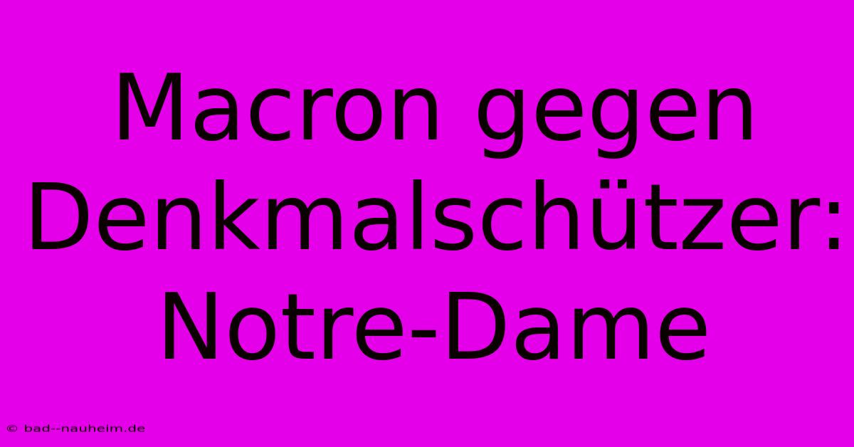 Macron Gegen Denkmalschützer: Notre-Dame