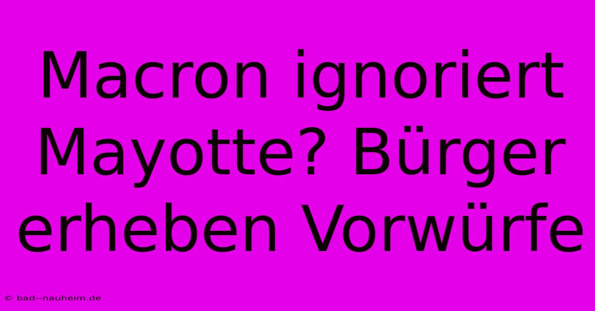 Macron Ignoriert Mayotte? Bürger Erheben Vorwürfe