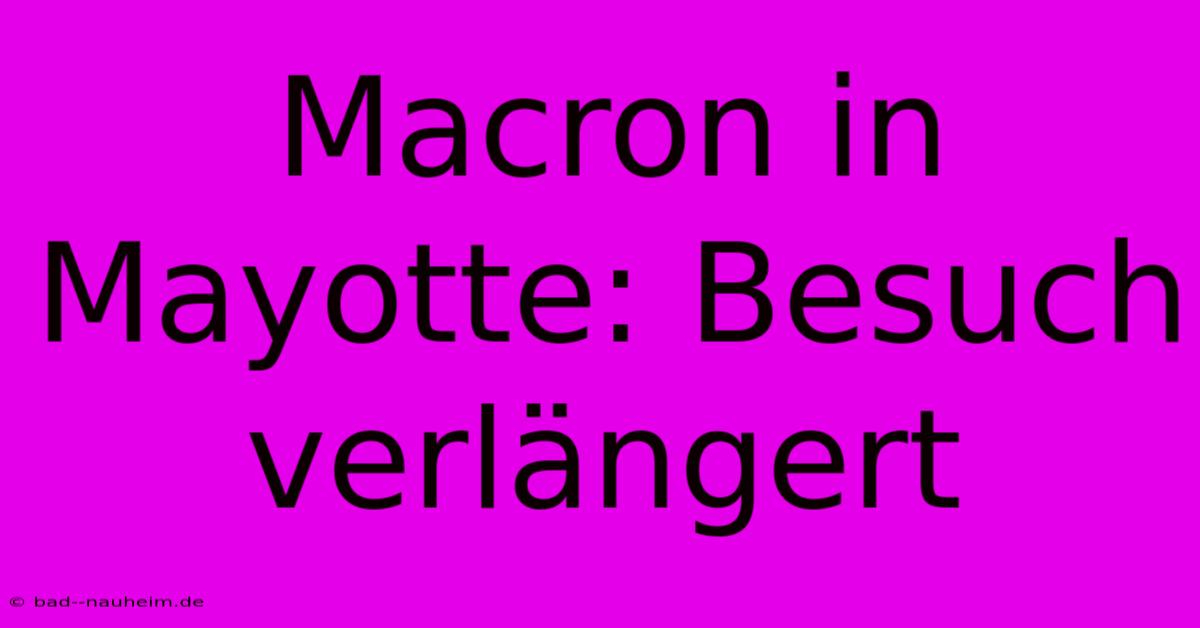 Macron In Mayotte: Besuch Verlängert